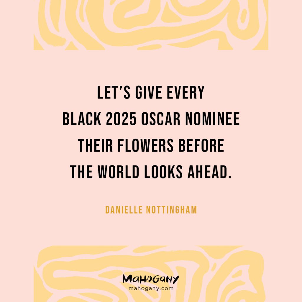Let’s give every Black 2025 Oscar Nominee their flowers before the world looks ahead. -Danielle Nottingham