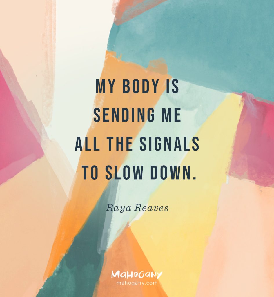 My body is sending me all the signals to slow down. -Raya Reaves