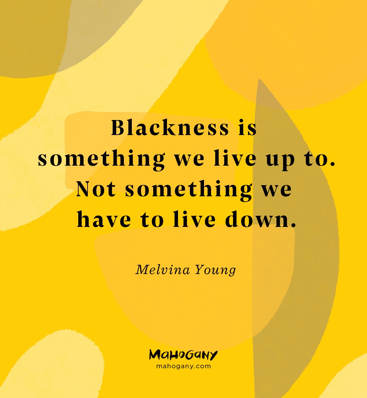 Blackness is something we live up to. Not something we have to live down. -Melvina Young
