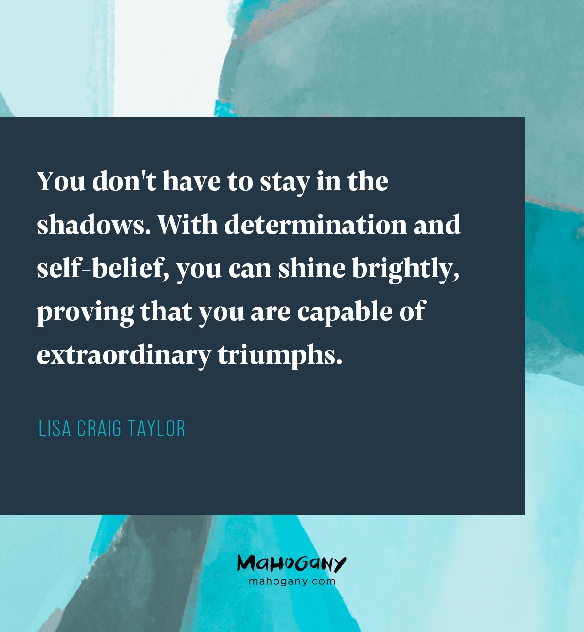 You don't have to stay in the shadows. With determination and self-belief, you can shine brightly, proving that you are capable of extraordinary triumphs. -Lisa Craig Taylor