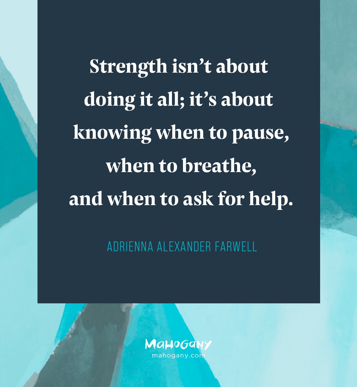 Strength isn’t about doing it all; it’s about knowing when to pause, when to breathe, and when to ask for help. -Adrienna Alexander Farwell