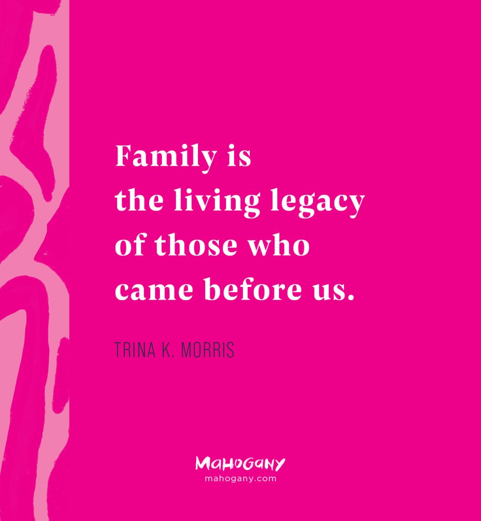 Family is the living legacy of those who came before us. -Trina K. Morris