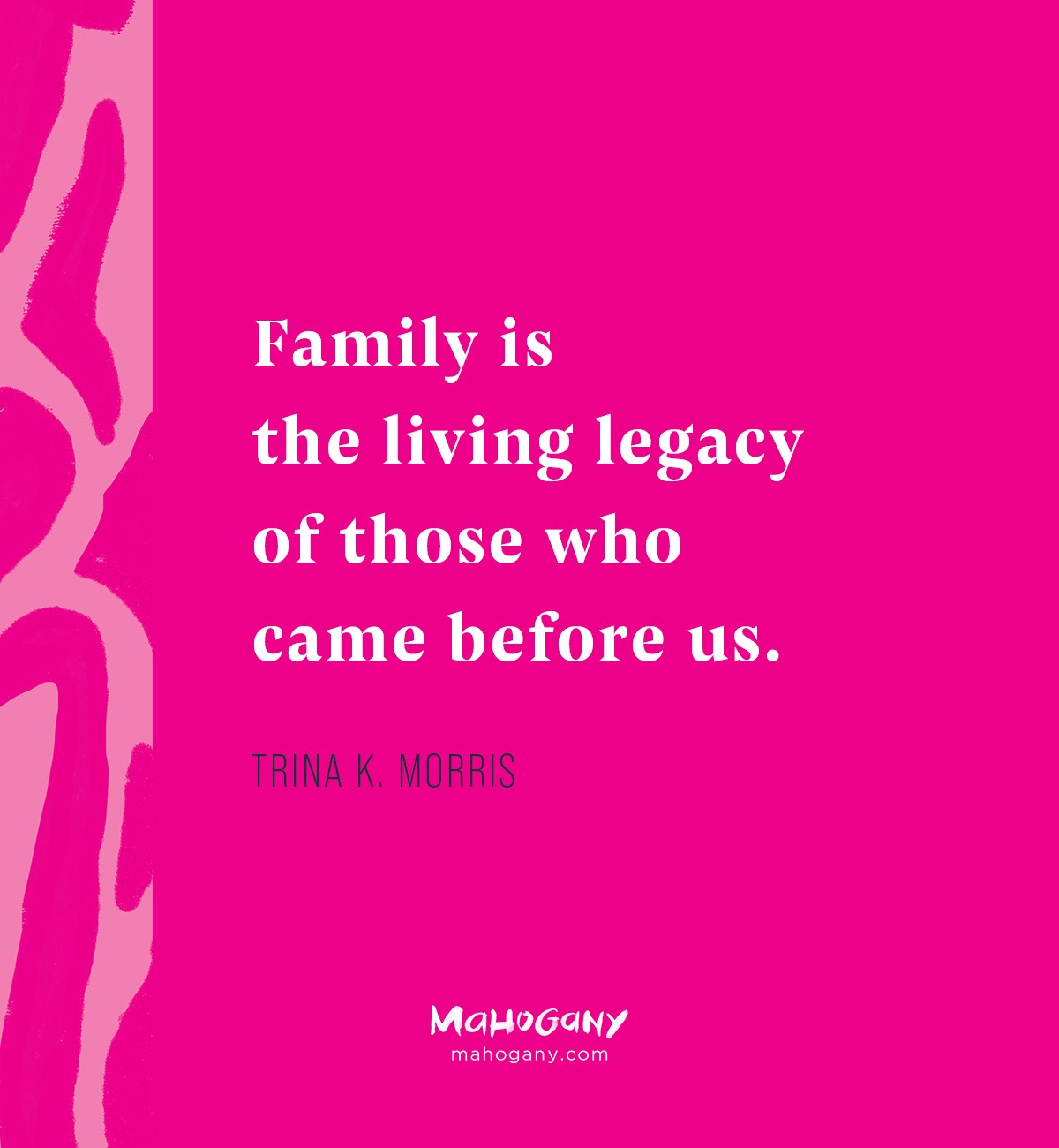 Family is the living legacy of those who came before us. -Trina K. Morris