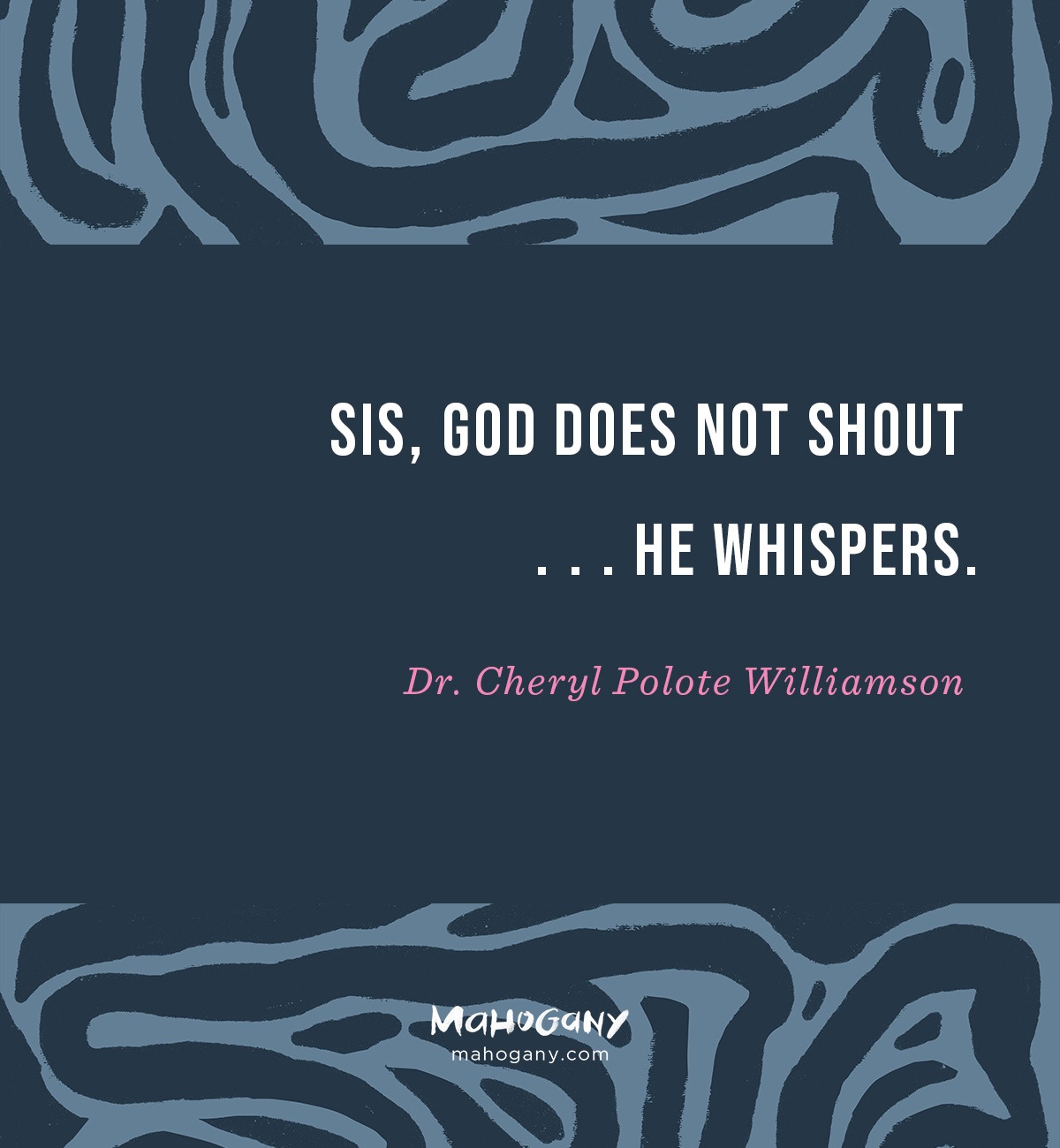 Sis, God does not shout . . . He whispers. -Dr. Cheryl Polote Williamson