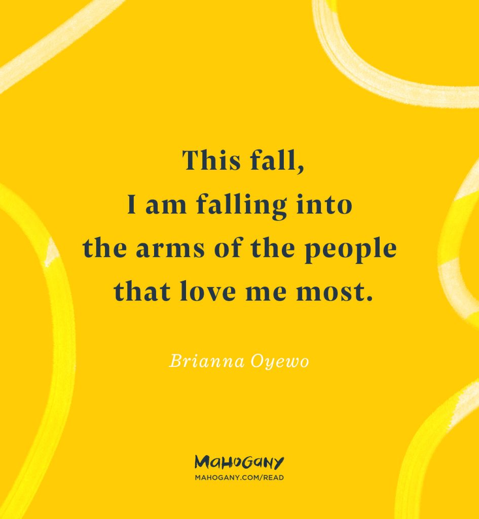 This fall, I am falling into the arms of the people that love me most. -Brianna Oyewo
