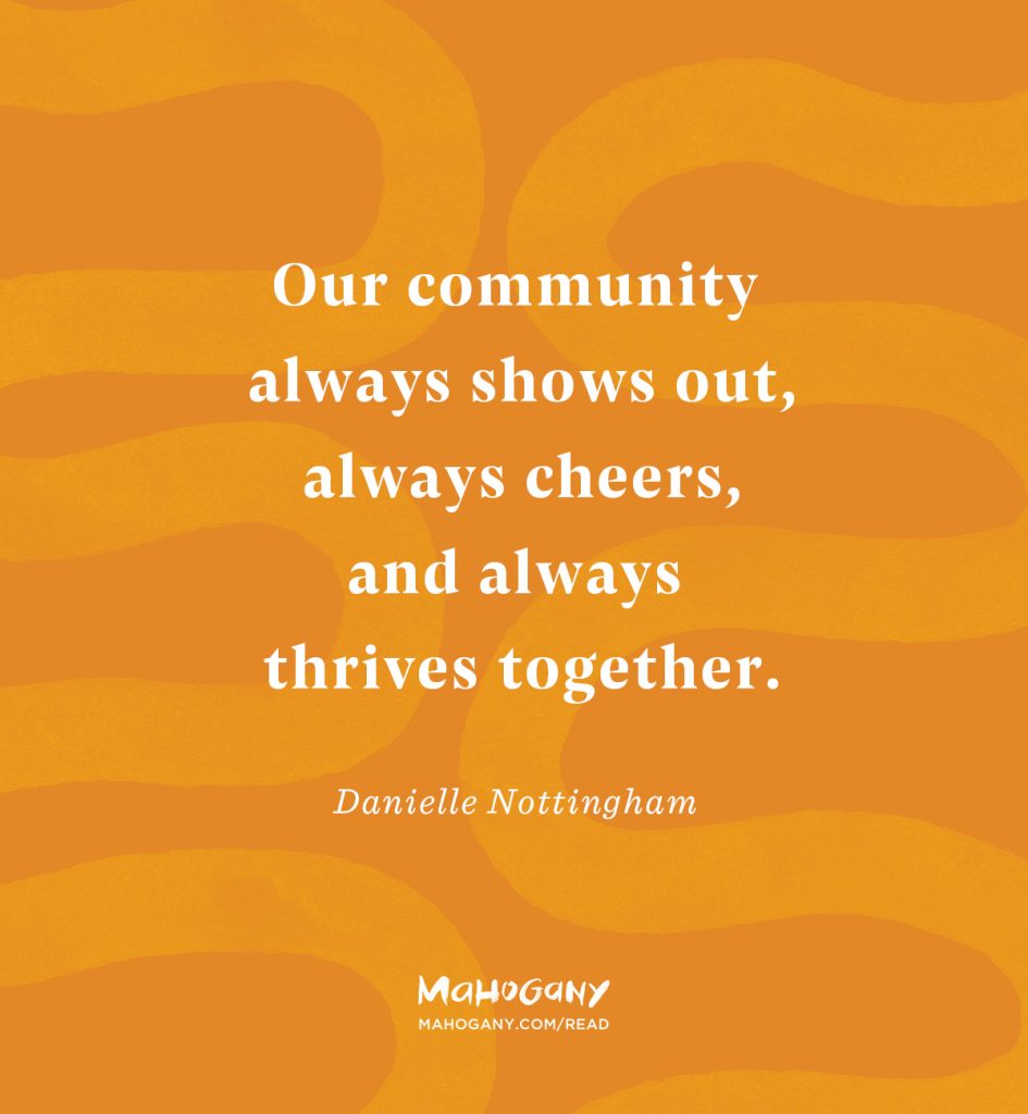 Our community always shows out, always cheers, and always thrives together. -Danielle Nottingham