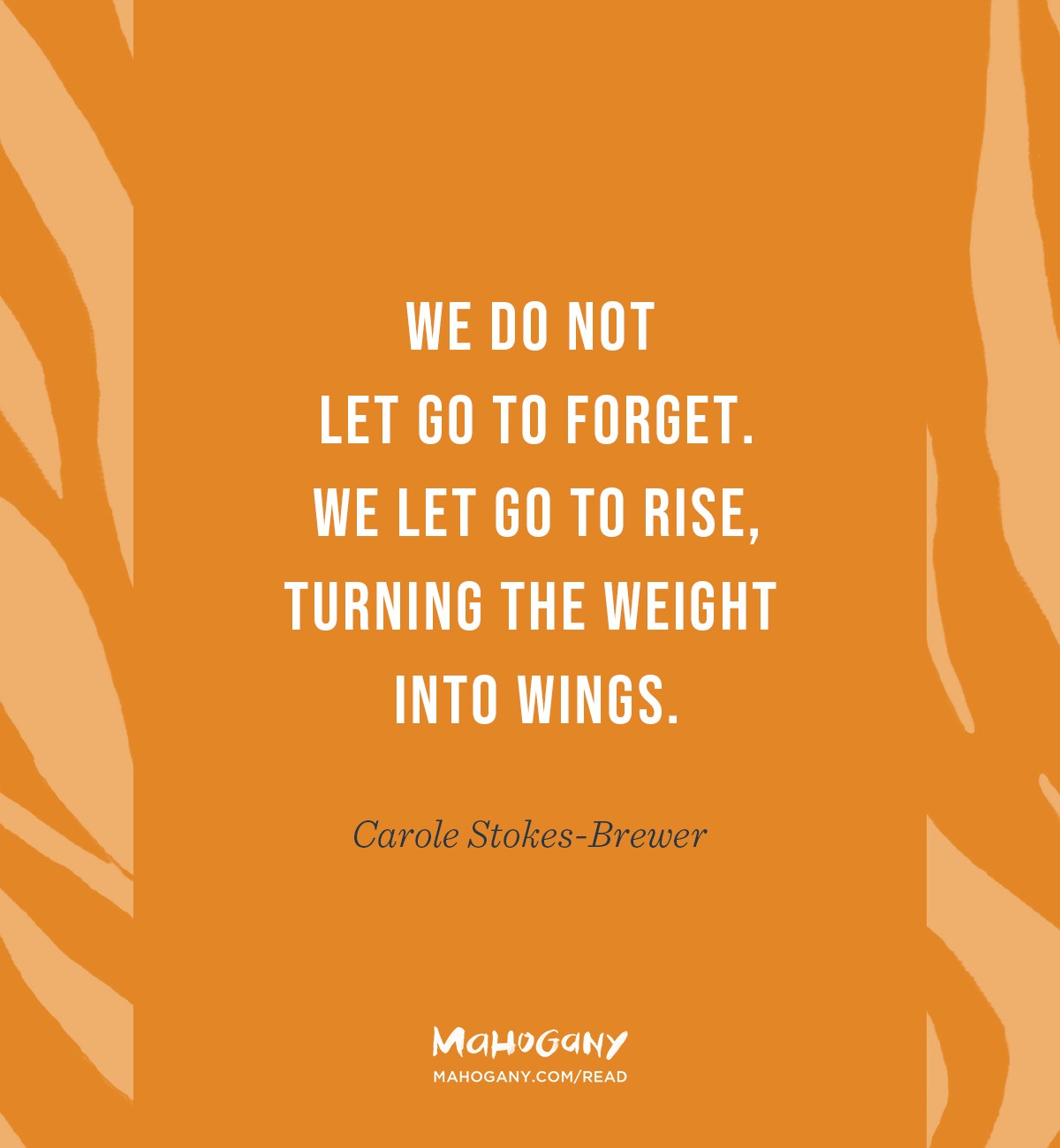 We do not let go to forget. We let go to rise, turning the weight into wings. -Carole Stokes-Brewer