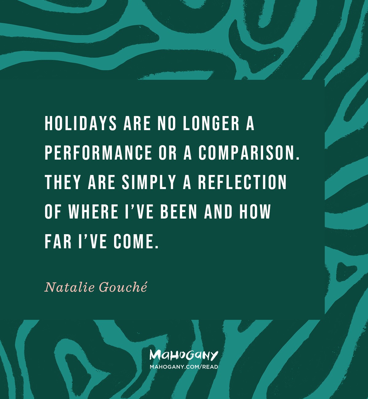 Holidays are no longer a performance or a comparison. They are simply a reflection of where I’ve been and how far I’ve come. -Natalie Gouché