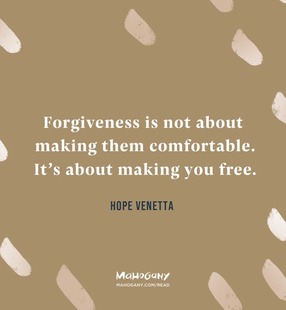 Forgiveness is not about making them comfortable. It’s about making you free. -Hope Venetta