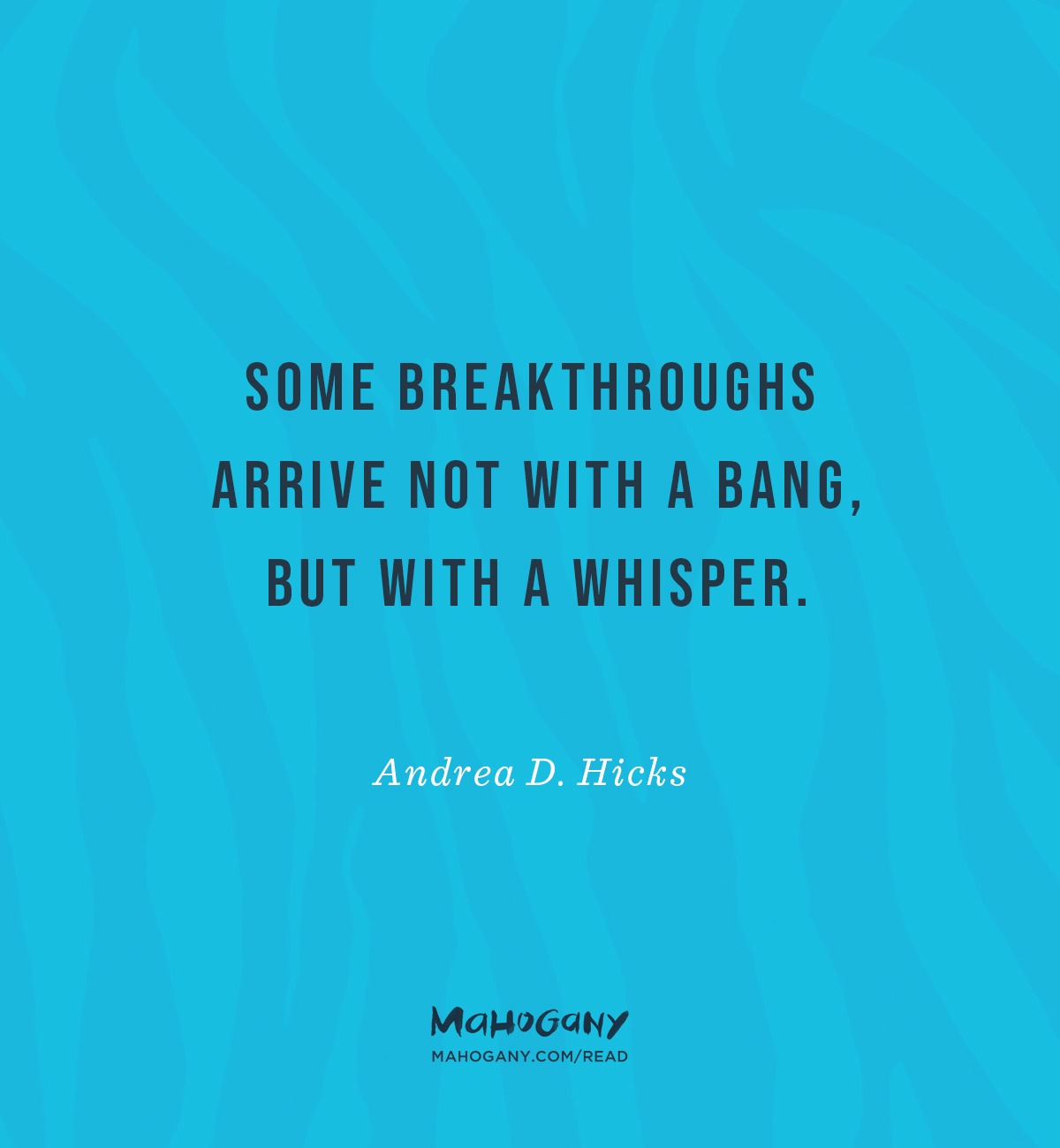 Some breakthroughs arrive not with a bang, but with a whisper. -Andrea D. Hicks