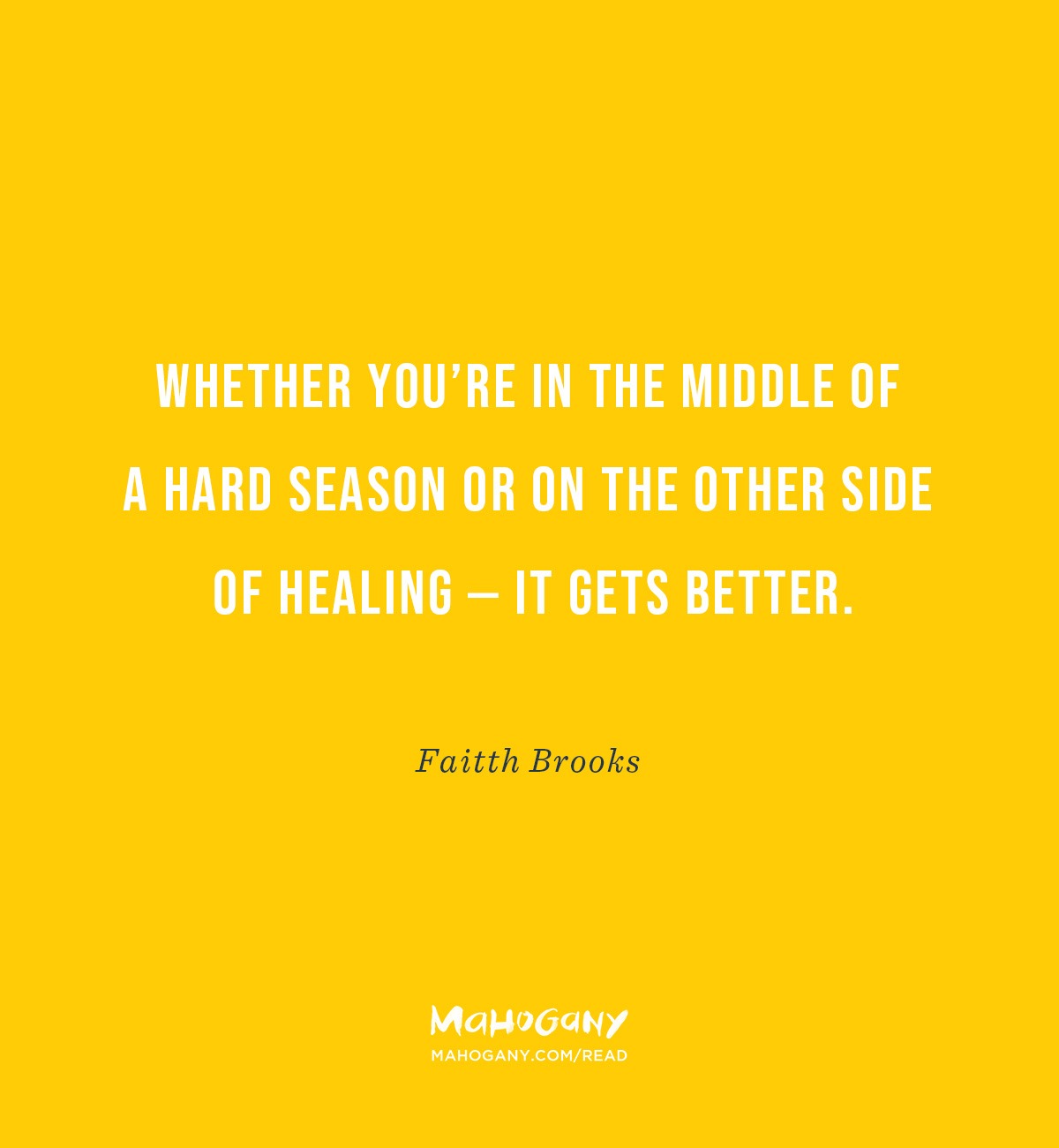 Whether you’re in the middle of a hard season or on the other side of healing — it gets better. -Faitth Brooks