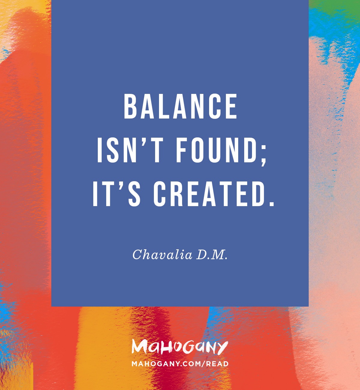 Balance isn’t found; it’s created. -Chavalia D.M.
