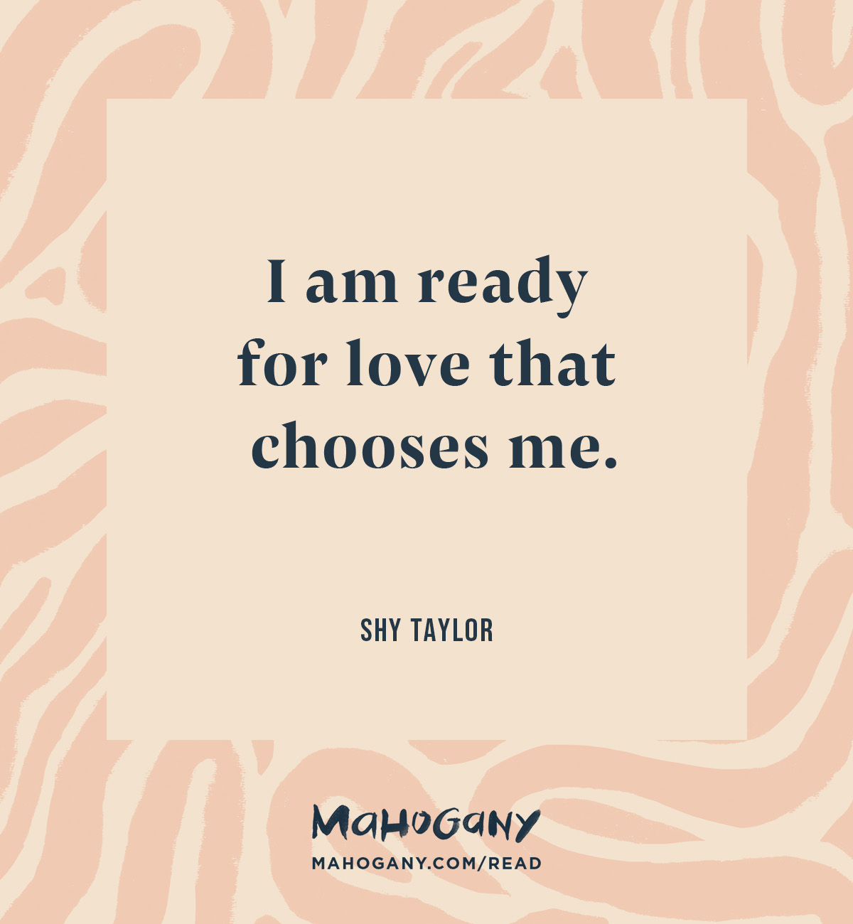 I am ready for love that chooses me. -Shy Taylor